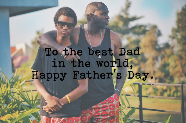 To the best Dad in the world --- Happy Father’s Day.