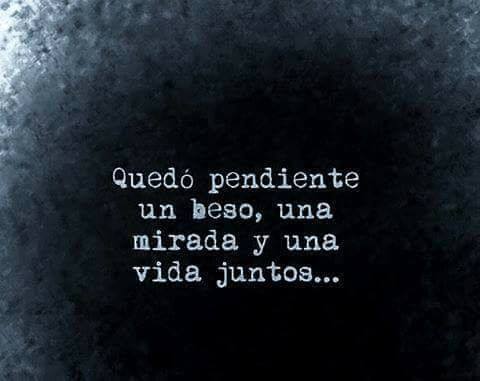 Quedo pendiente un beso ,una mirada ,una vida juntos