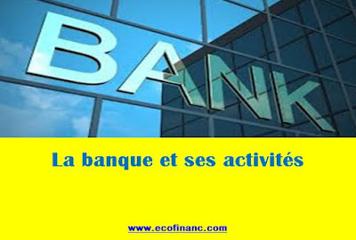 la banque et ses activités  : La réception des fonds du public, Les opérations de crédit et Les moyens de paiement et leur gestion