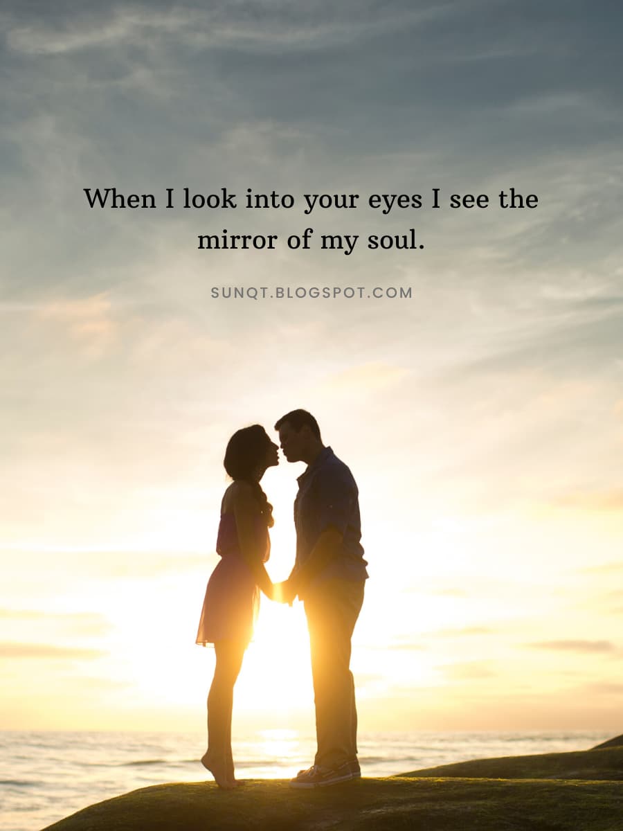 When I look into your eyes I see the mirror of my soul. - SunQuotes