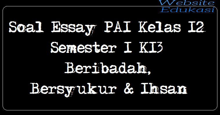 Soal Essay Pai Kelas 12 Semester 1 K13 Beribadah Bersyukur Ihsan Website Edukasi