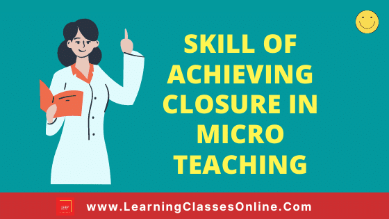 Skill Of Achieving Closure In Micro Teaching What Is Skill Of Achieving Closure In MicroTeaching? | Meaning, Objectives And Components Of Skill Of Achieving Closure Used In Micro-Teaching