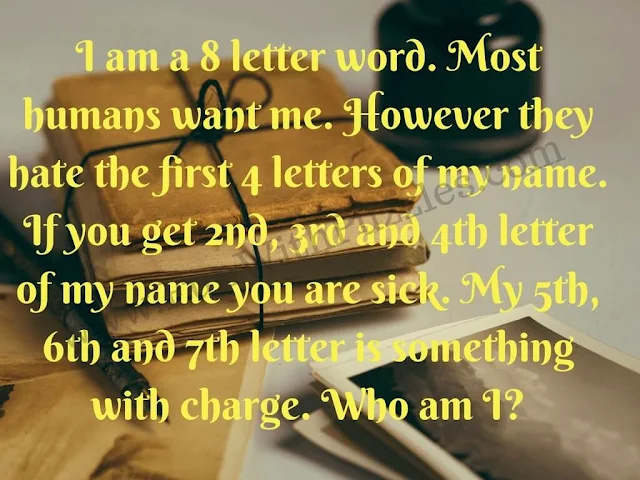 I am a 8 letter word. Most humans want me. However they hate the first 4 letters of my name. If you get 2nd, 3rd and 4th letter of my name you are sick. My 5th, 6th and 7th letter is something with charge. Who am I?