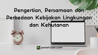 Pengertian, Persamaan dan Perbedaan Kebijakan Lingkungan dan Kehutanan Pengertian, Persamaan dan Perbedaan Kebijakan Lingkungan dan Kehutanan
