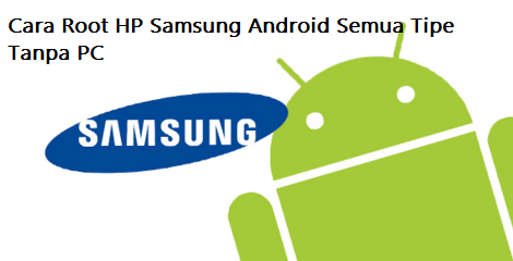 Cara Root Hp Samsung Android Semua Tipe Tanpa Pc