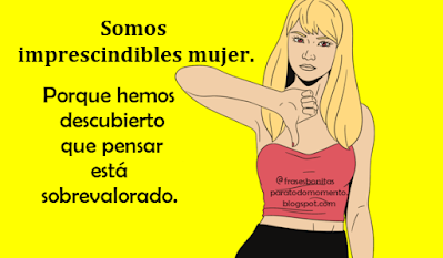 Somos imprescindibles mujer.