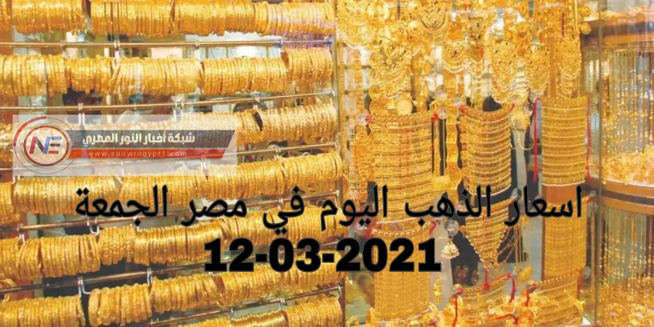 ارتفاع جديد في اسعار الذهب اليوم في مصر | سعر الذهب اليوم الجمعة 12-03-2021 في السوق المصري | سعر جرام الذهب اليوم في محلات الصاغة