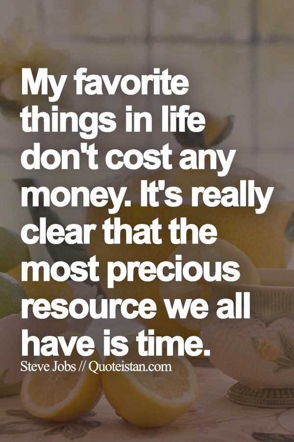 My favorite things in life don't cost any money. It's really clear that the most precious resource we all have is time.