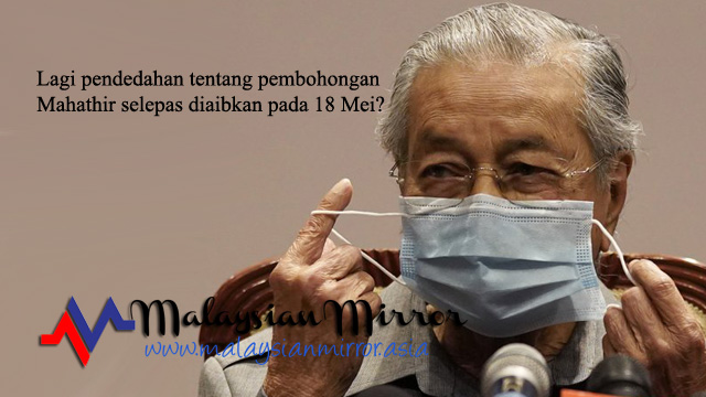 More revelations of Mahathir’s lies after being humiliated on 18 May?