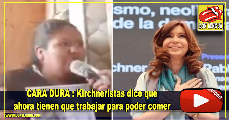 CARA DURA : Kirchneristas dice que ahora tienen que trabajar para poder comer