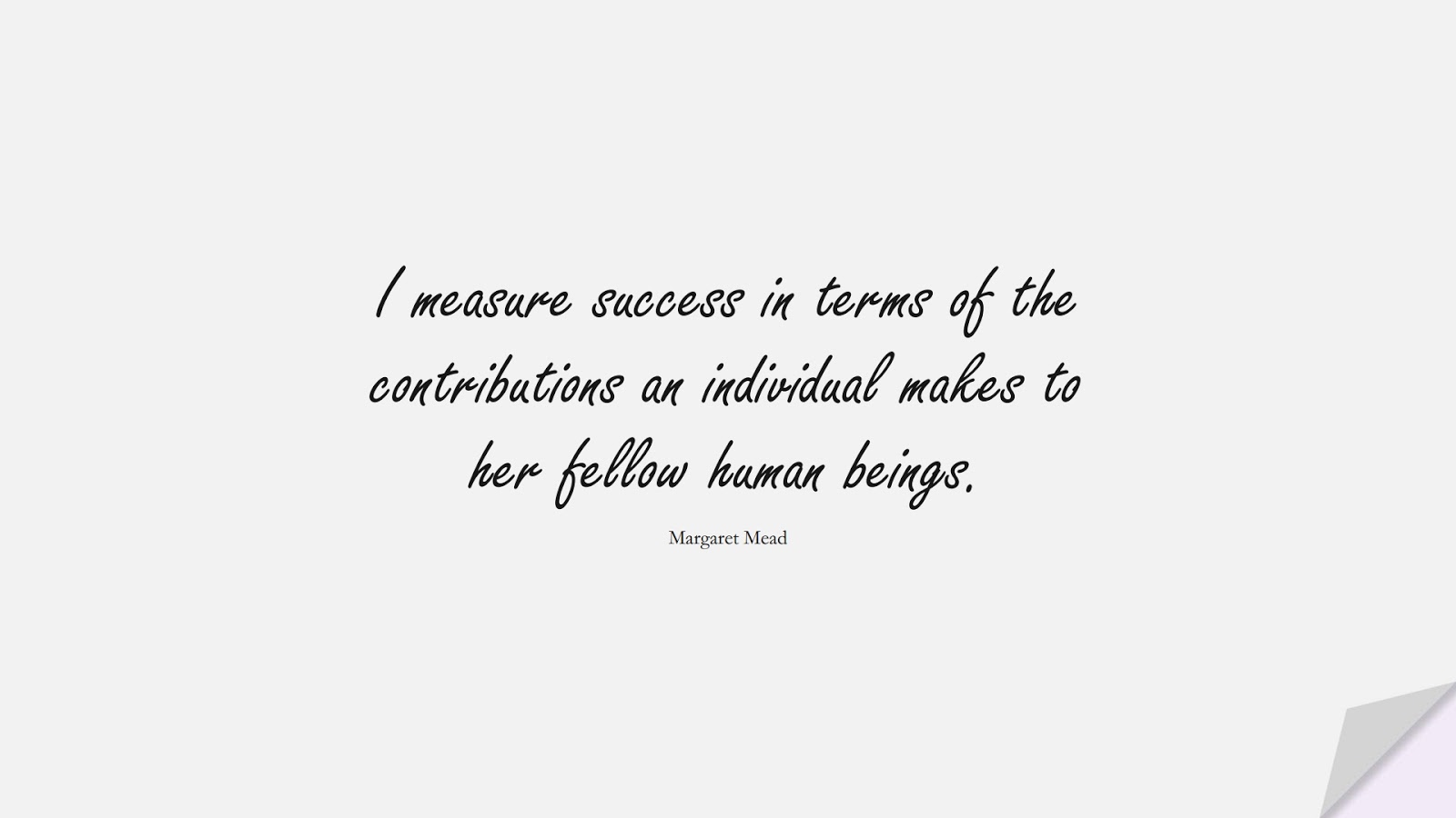 I measure success in terms of the contributions an individual makes to her fellow human beings. (Margaret Mead);  #SuccessQuotes