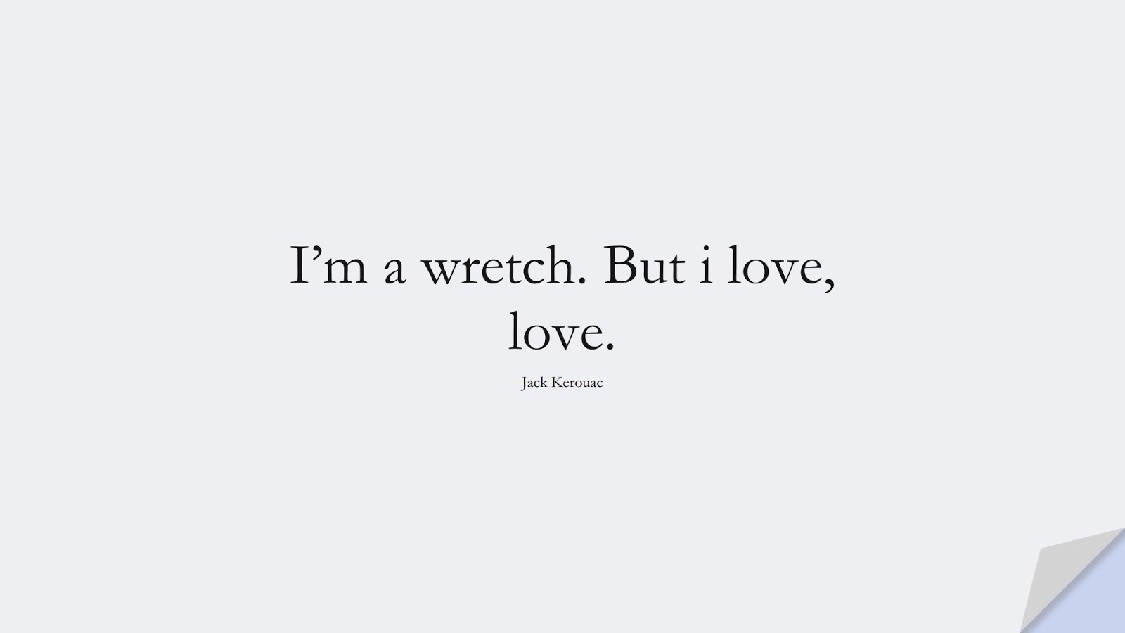 I’m a wretch. But i love, love. (Jack Kerouac);  #LoveQuotes
