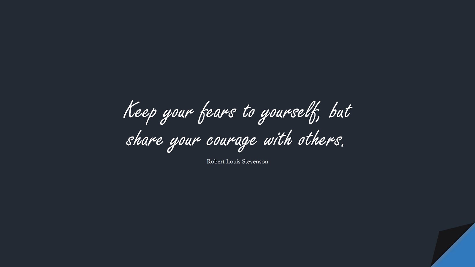 Keep your fears to yourself, but share your courage with others. (Robert Louis Stevenson);  #ShortQuotes
