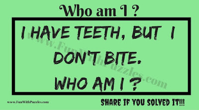 I have teeth, but  I don’t bite.  Who am I ?