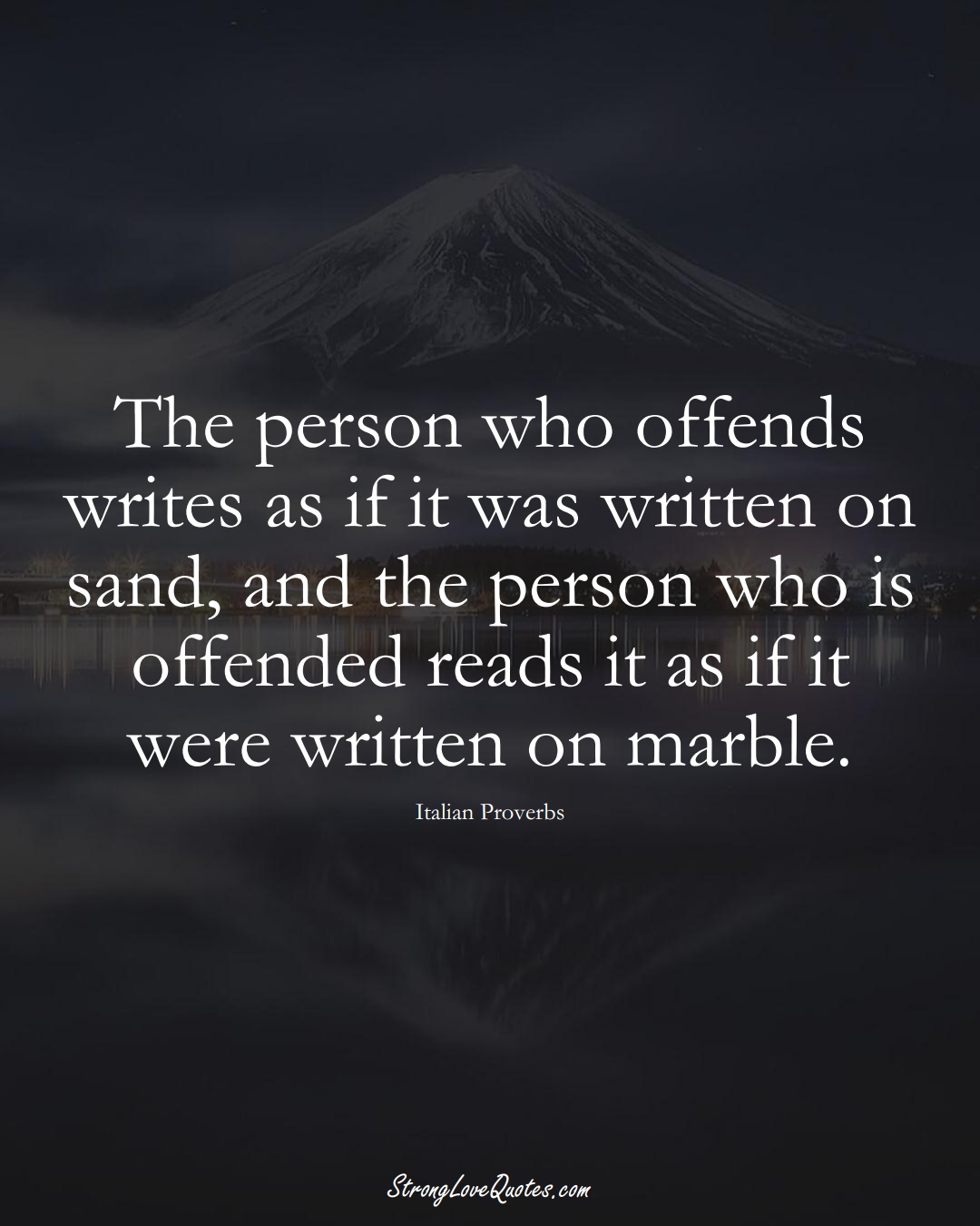 The person who offends writes as if it was written on sand, and the person who is offended reads it as if it were written on marble. (Italian Sayings);  #EuropeanSayings