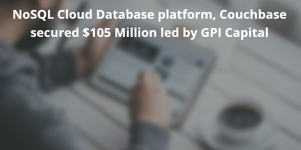 NoSQL Cloud Database platform, Couchbase secured 105 Million led by GPI Capital