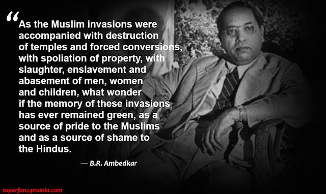 “As the Muslim invasions were accompanied with destruction of temples and forced conversions, with spoliation of property, with slaughter, enslavement and abasement of men, women and children, what wonder if the memory of these invasions has ever remained green, as a source of pride to the Muslims and as a source of shame to the Hindus.”