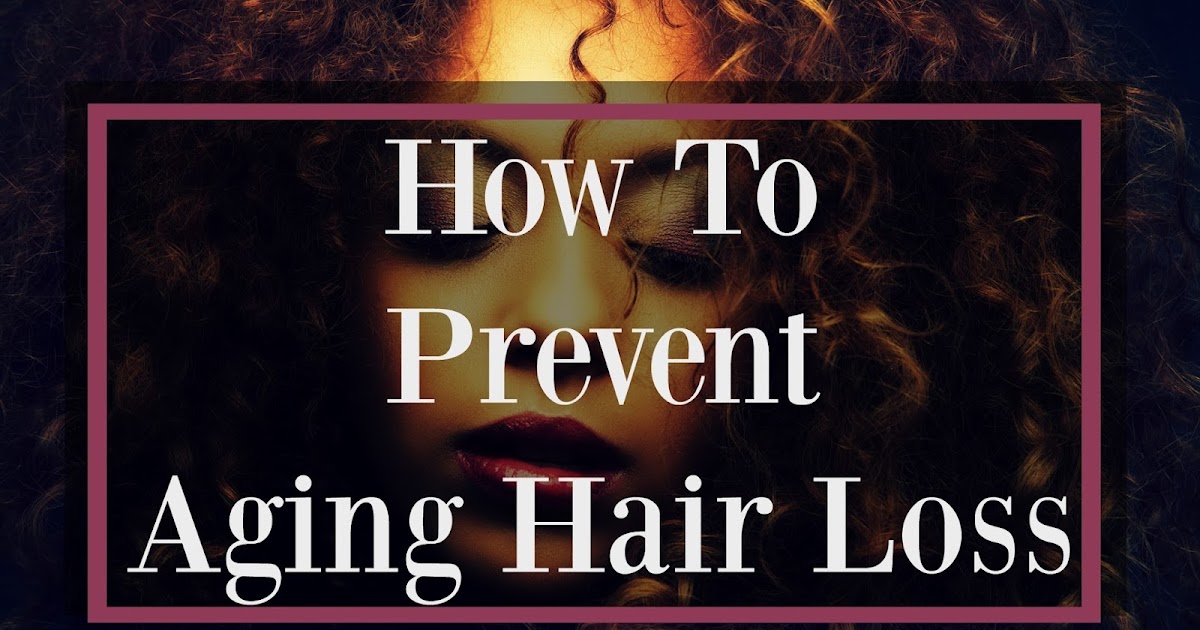 How To Prevent Aging Hair Loss Seriously Natural Natural Hair