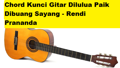 Chord Kunci Gitar Dilulua Paik Dibuang Sayang Rendi Prananda Calonpintar Com