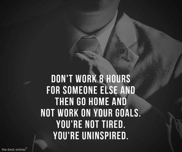 dont-work-eight-hours-for-someone-else-and-then-go-home-and-not-work-on-your-goals-you-re-not-tired-you-re-uninspired Positive Quotes Image about Goals and Dreams