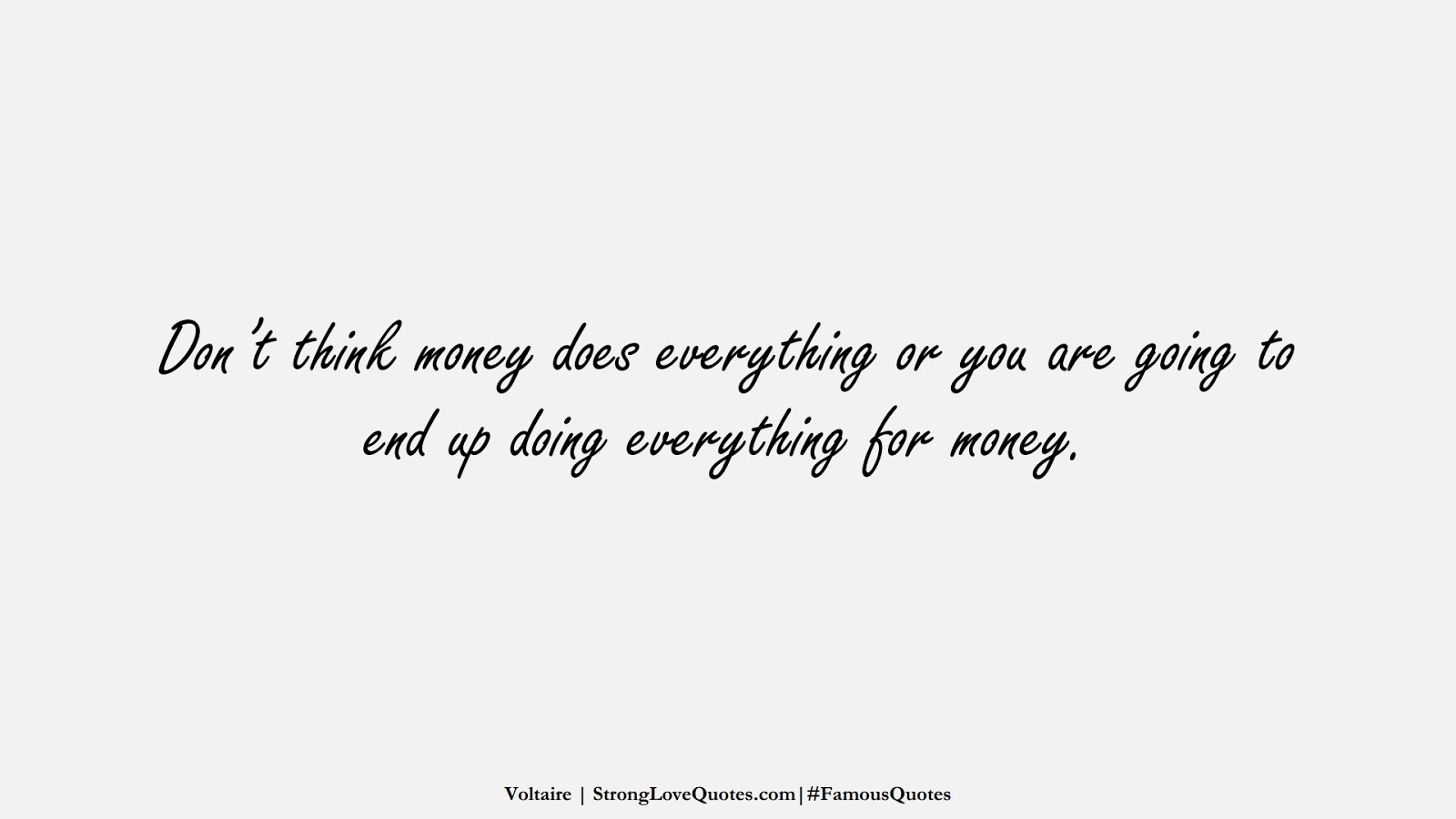 Don’t think money does everything or you are going to end up doing everything for money. (Voltaire);  #FamousQuotes