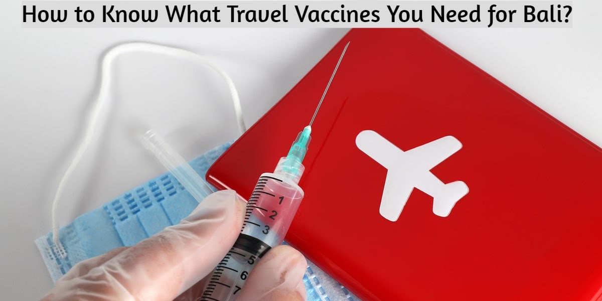 Travel Vaccinations & Health Advice Service: How to Know What Travel Vaccines You Need for Bali?