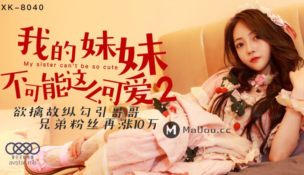星空无限传媒XK-8040.我的妹妹不可能这么可爱2.欲擒故纵勾引哥哥.兄弟粉丝再涨10万