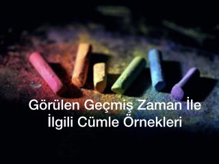 Görülen Geçmiş Zaman İle İlgili Cümle Örnekleri