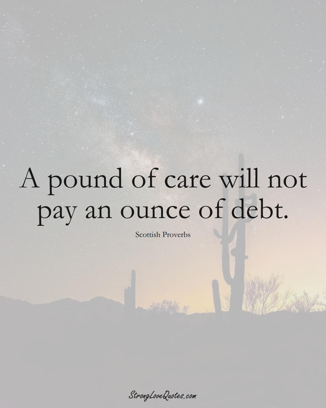 A pound of care will not pay an ounce of debt. (Scottish Sayings);  #EuropeanSayings