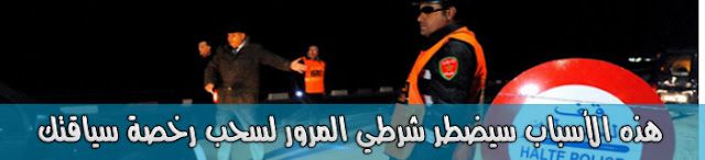 هذه الأسباب سيضطر شرطي المرور لسحب رخصة سياقتك