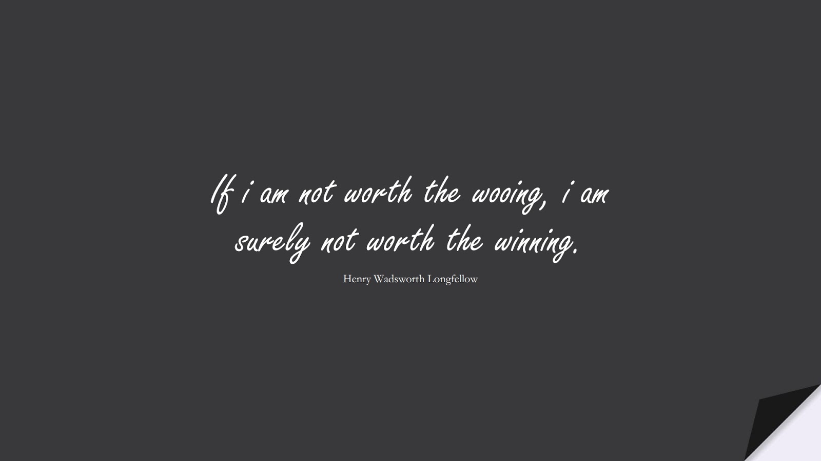 If i am not worth the wooing, i am surely not worth the winning. (Henry Wadsworth Longfellow);  #LoveQuotes