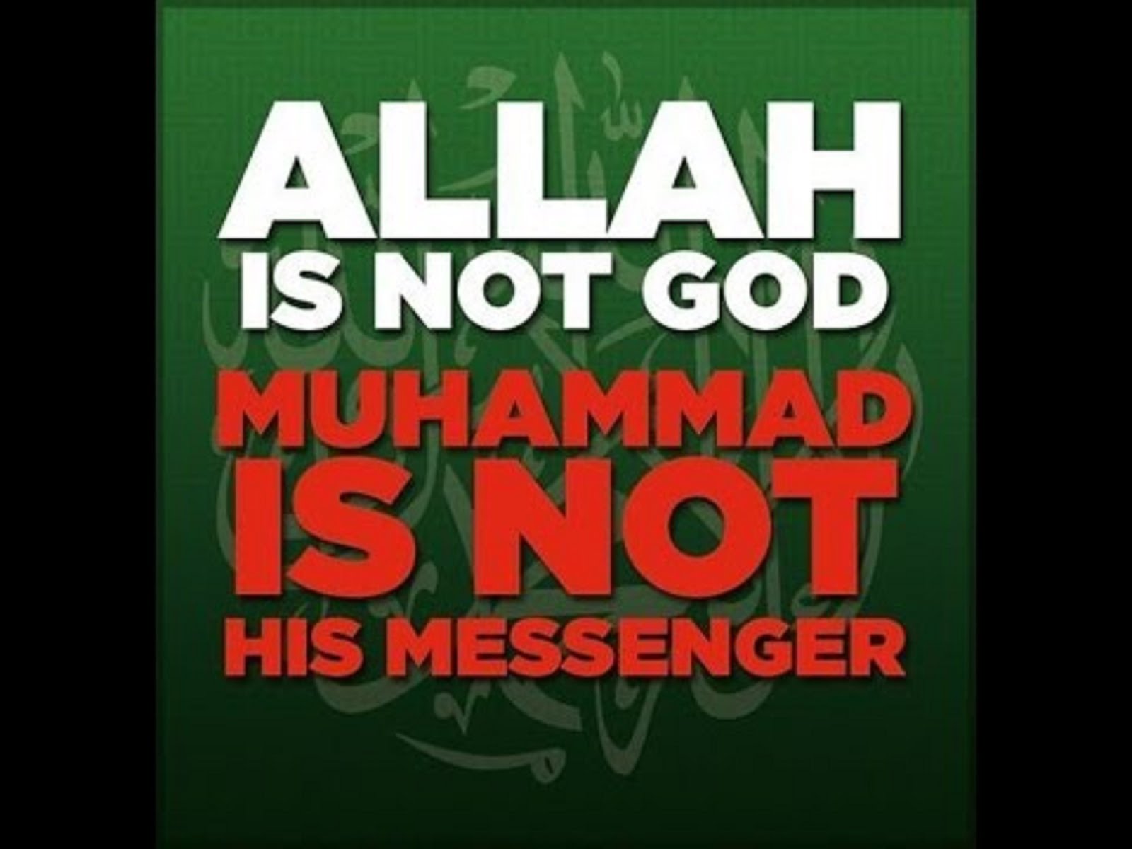 ALLAH IS NOT GOD MUHAMMAD IS NOT HIS MESSENGER