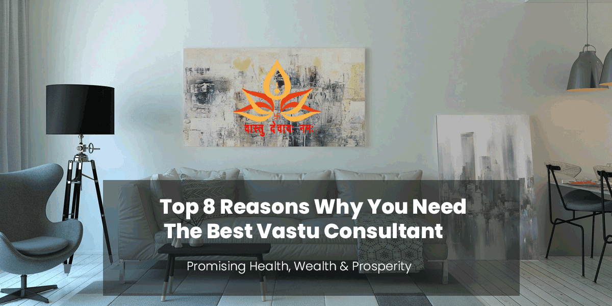 Top 8 Reasons Why You Need The Best Vastu Consultant Vaastu Devayah Namah