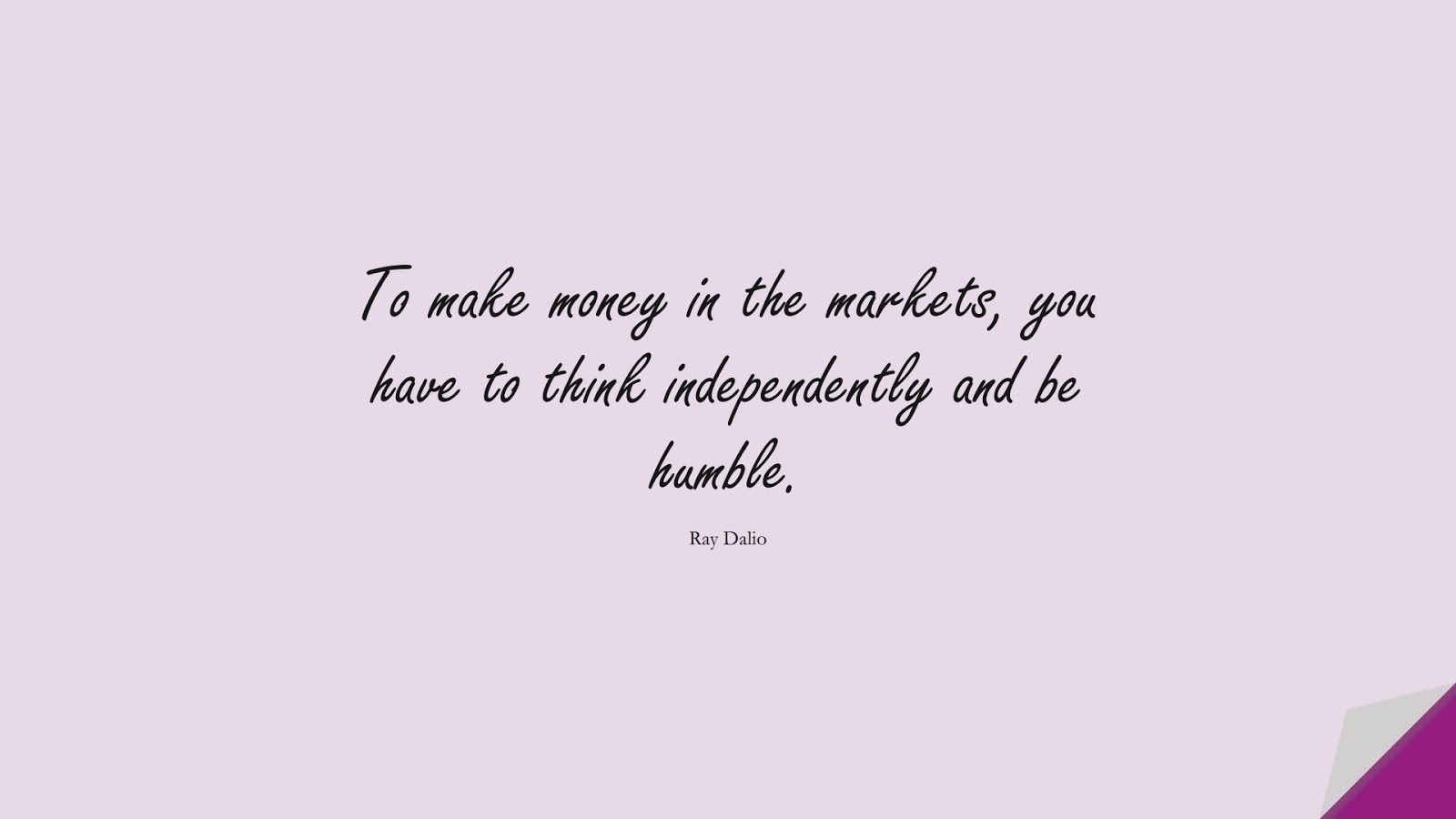 To make money in the markets, you have to think independently and be humble. (Ray Dalio);  #MoneyQuotes