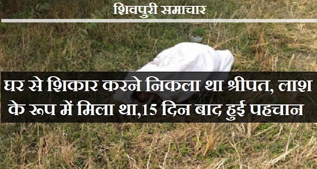 घर से शिकार करने निकला था श्रीपत, लाश के रूप में मिला था, 15 दिन बाद हुई पहचान - Shivpuri News