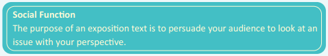 Social Function The purpose of an exposition text is to persuade your audience to look at an issue with your perspective.