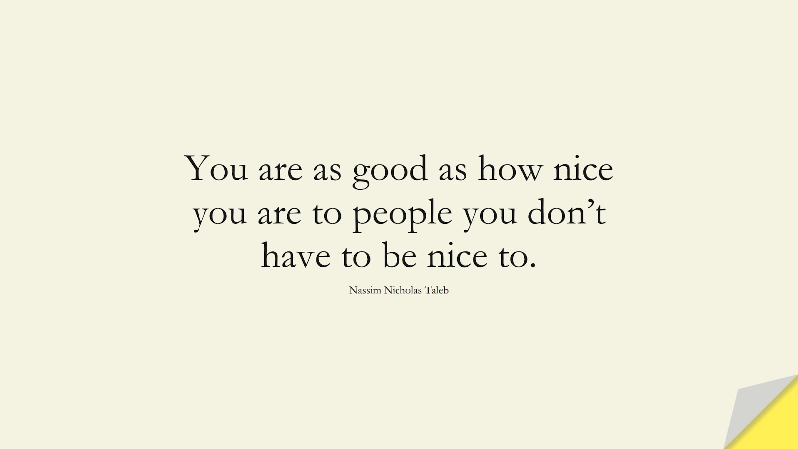 You are as good as how nice you are to people you don’t have to be nice to. (Nassim Nicholas Taleb);  #RelationshipQuotes