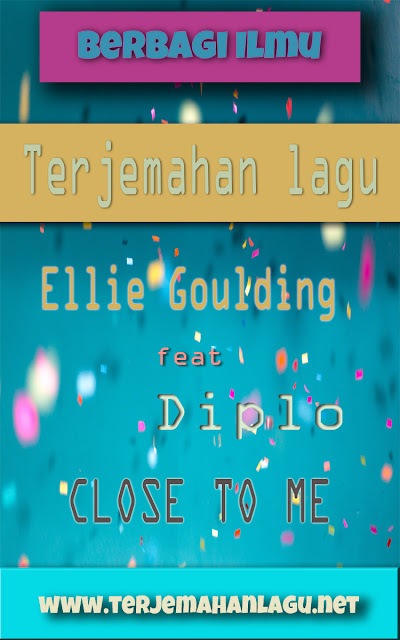Terjemahan Lagu Ellie Goulding feat Diplo - Close To Me