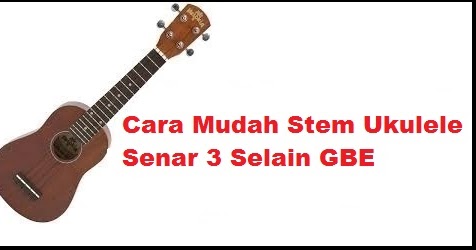 Cara Mudah Stem Ukulele Senar Selain GBE - CalonPintar.Com