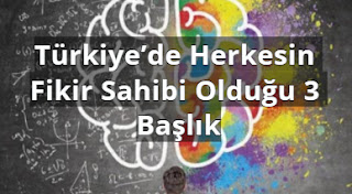Türkiye’de Herkesin Fikir Sahibi Olduğu 3 Başlık Türkiye’de Herkesin Fikir Sahibi Olduğu 3 Başlık