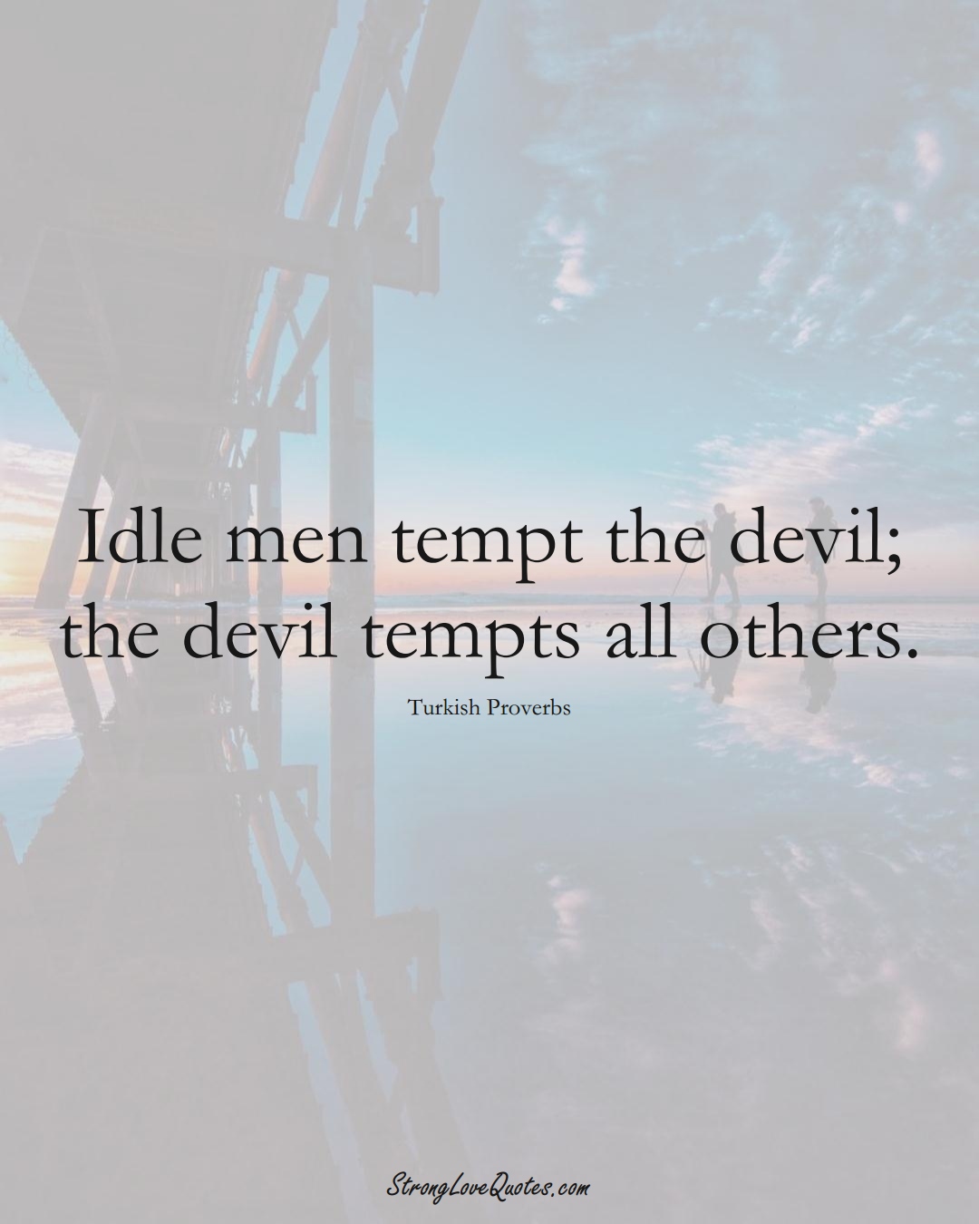 Idle men tempt the devil; the devil tempts all others. (Turkish Sayings);  #MiddleEasternSayings