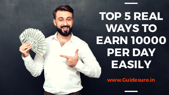 Top 5 Real Ways to earn 10,000 Per Day Easily