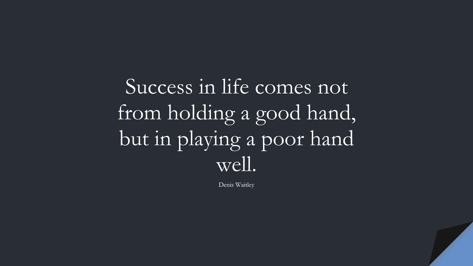 Success in life comes not from holding a good hand, but in playing a poor hand well. (Denis Waitley);  #SuccessQuotes