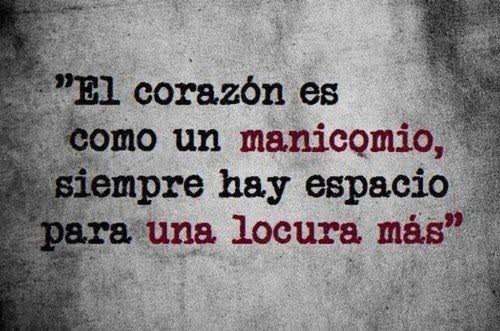 El corazón es como un manicomio siempre hay lugar para una locura más