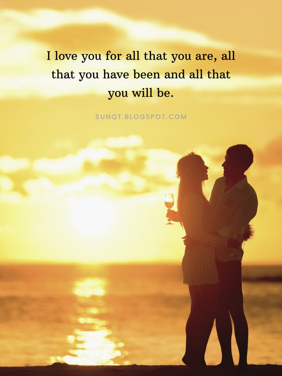 I love you for all that you are, all that you have been and all that ...