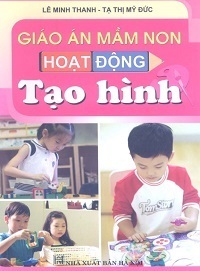 Giáo Án Mầm Non Hoạt Động Tạo Hình - Lê Minh Thanh, Tạ Thị Mỹ Đức