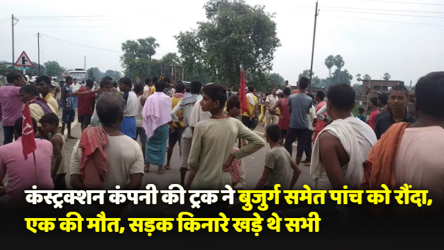 Bihar News : आरा में भीषण हादसा, कंस्ट्रक्शन कंपनी की ट्रक ने बुजुर्ग समेत पांच को रौंदा, एक की मौत.