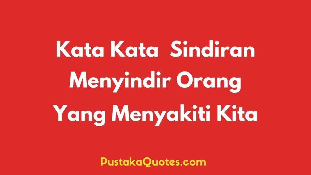 85 Kata Kata Menyindir Orang yang Menyakiti Kita Agar Dia