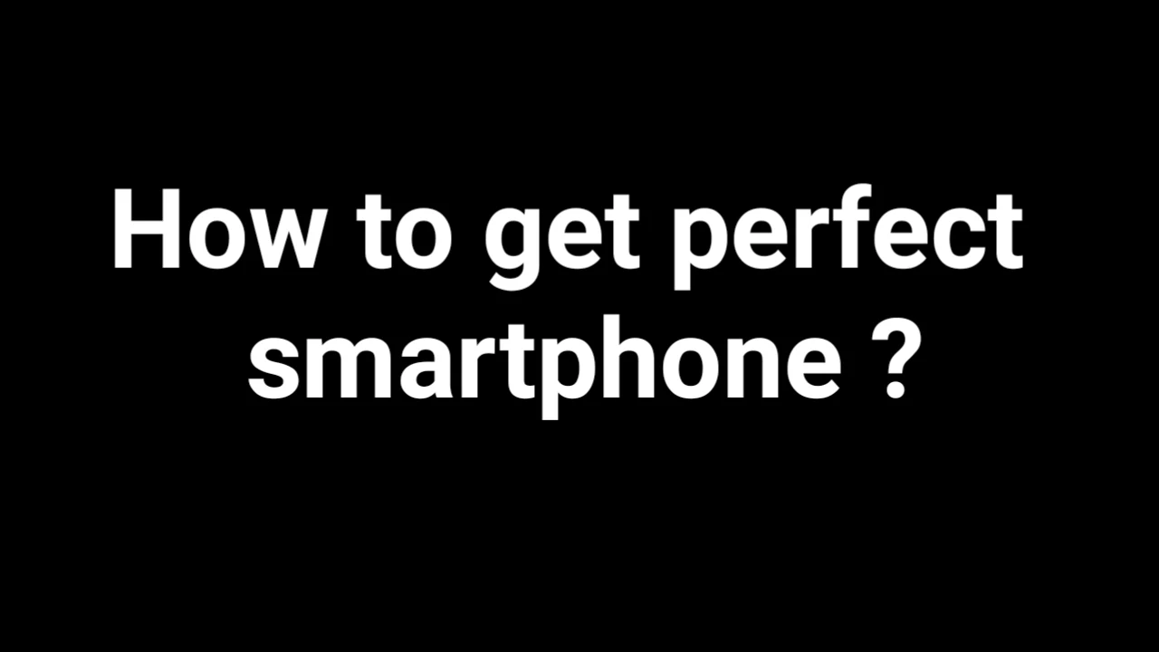 How to get perfect smartphone ?