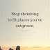 Stop Shrinking To Fit Places You've Outgrown - Top Quotes
